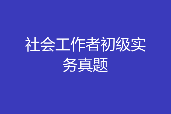 社会工作者初级实务真题