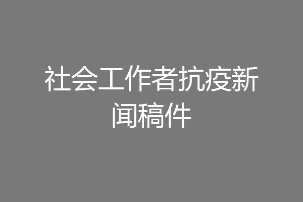 社会工作者抗疫新闻稿件