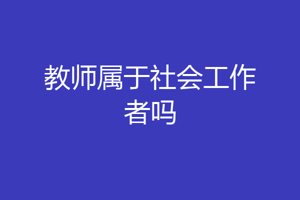 教师属于社会工作者吗