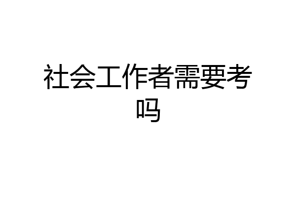社会工作者需要考吗