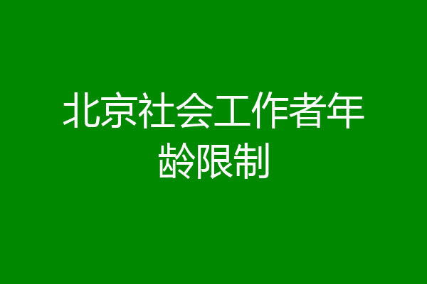 北京社会工作者年龄限制