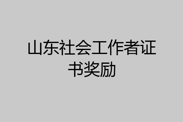 山东社会工作者证书奖励