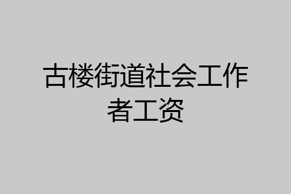 古楼街道社会工作者工资