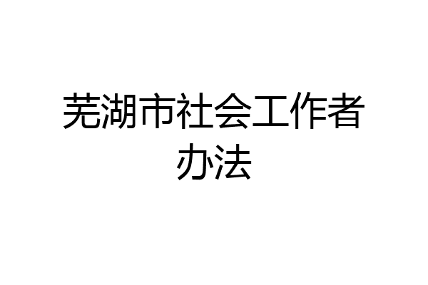 芜湖市社会工作者办法
