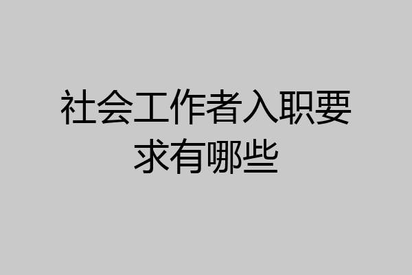 社会工作者入职要求有哪些