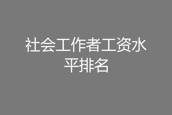 社会工作者工资水平排名