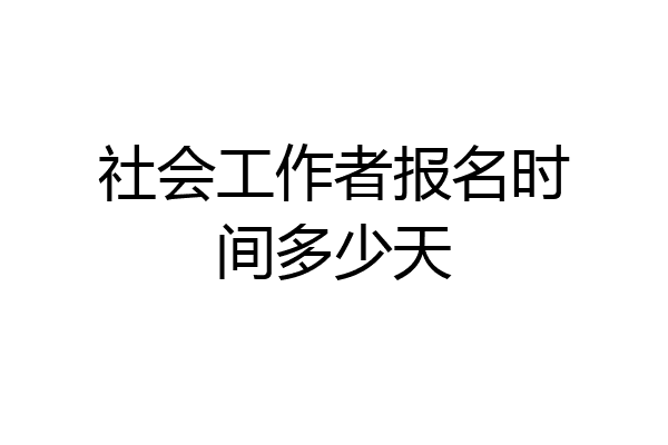 社会工作者报名时间多少天