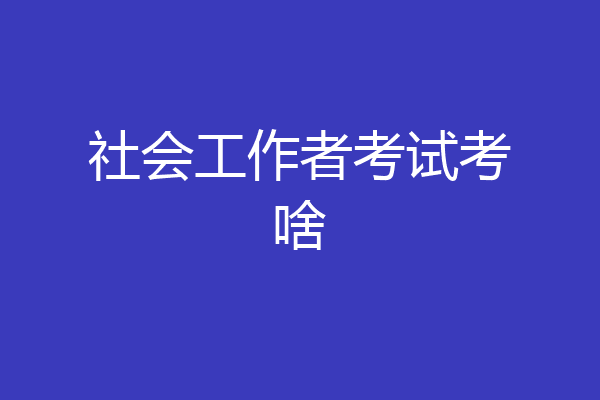 社会工作者考试考啥