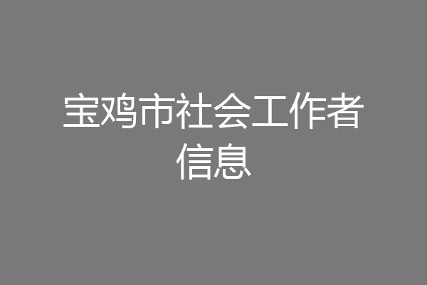 宝鸡市社会工作者信息