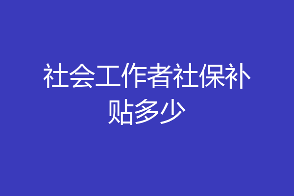 社会工作者社保补贴多少