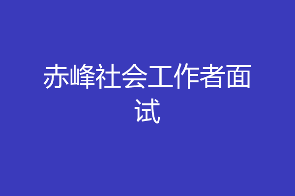 赤峰社会工作者面试