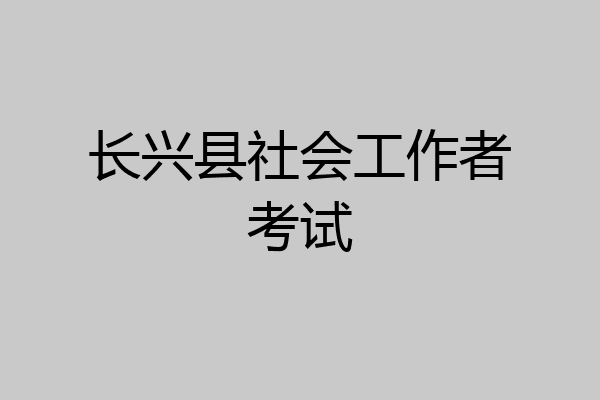 长兴县社会工作者考试