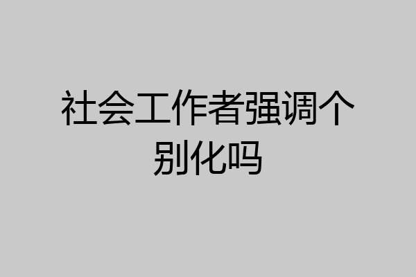 社会工作者强调个别化吗