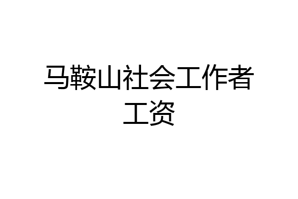 马鞍山社会工作者工资