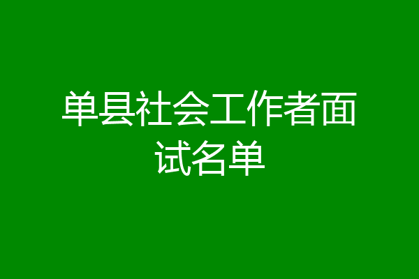 单县社会工作者面试名单