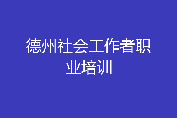德州社会工作者职业培训