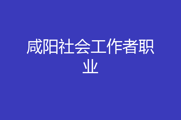 咸阳社会工作者职业