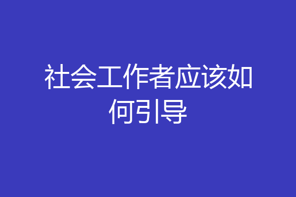 社会工作者应该如何引导
