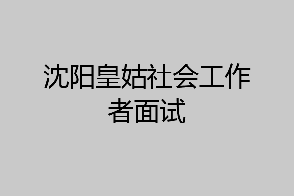 沈阳皇姑社会工作者面试