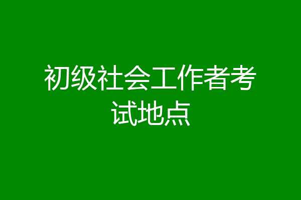 初级社会工作者考试地点