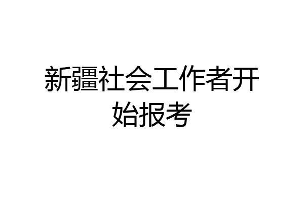 新疆社会工作者开始报考