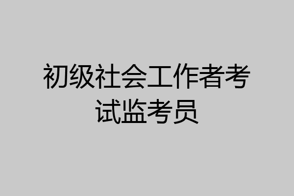 初级社会工作者考试监考员