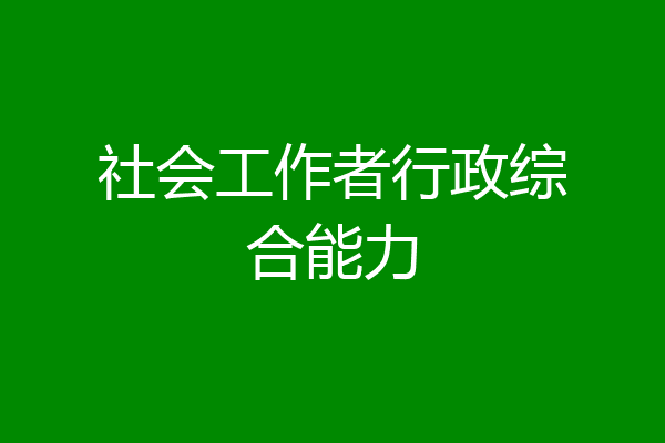 社会工作者行政综合能力