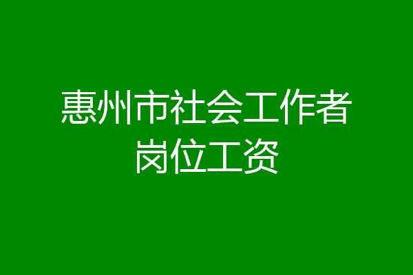 惠州市社会工作者岗位工资