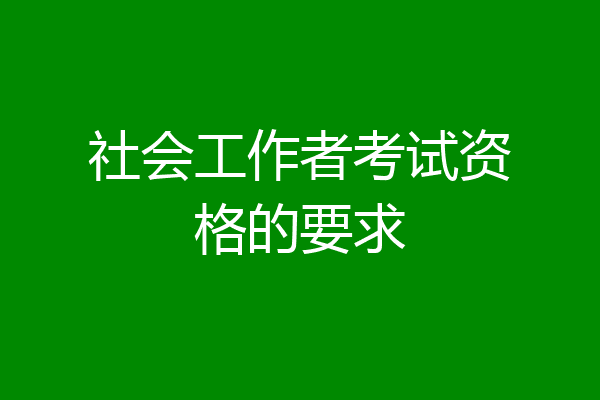 社会工作者考试资格的要求