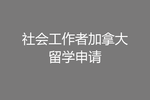 社会工作者加拿大留学申请