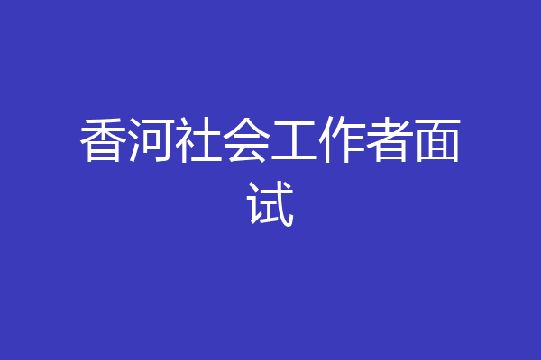 香河社会工作者面试