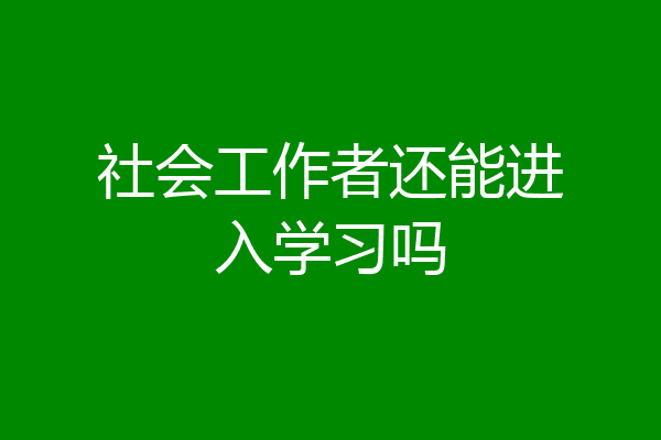社会工作者还能进入学习吗