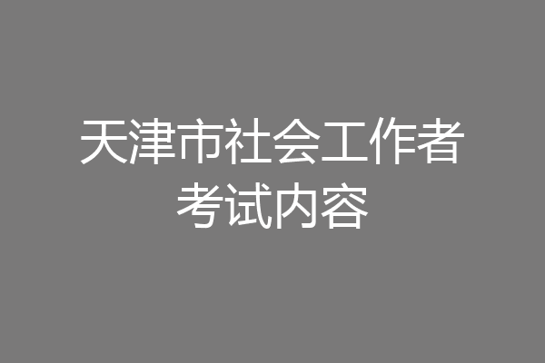 天津市社会工作者考试内容