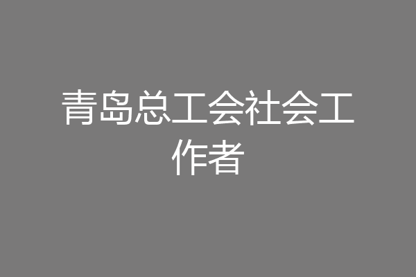 青岛总工会社会工作者
