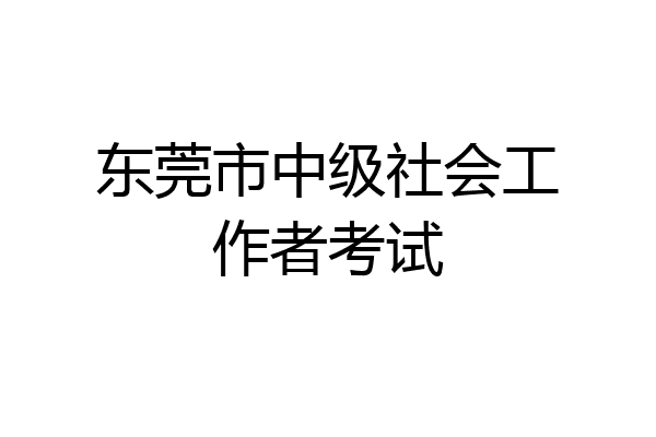 东莞市中级社会工作者考试