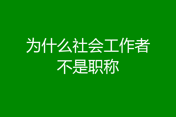为什么社会工作者不是职称