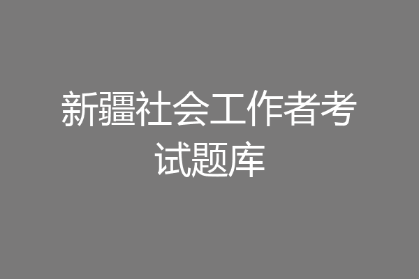 新疆社会工作者考试题库