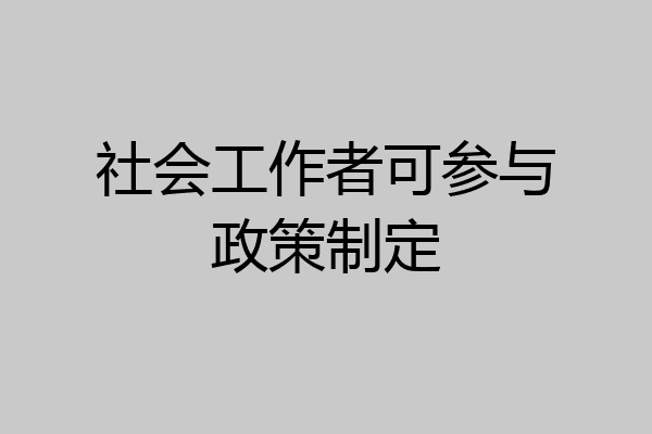 社会工作者可参与政策制定