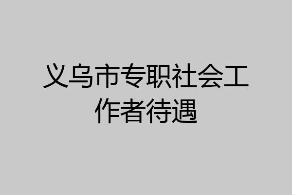 义乌市专职社会工作者待遇