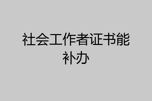 社会工作者证书能补办