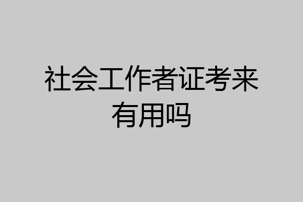 社会工作者证考来有用吗