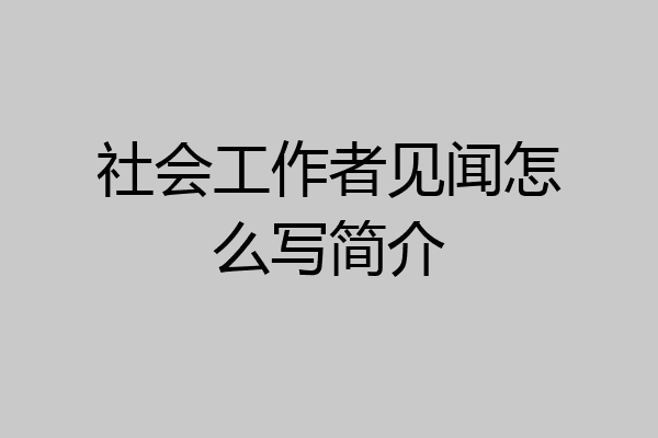 社会工作者见闻怎么写简介