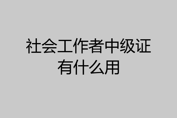 社会工作者中级证有什么用