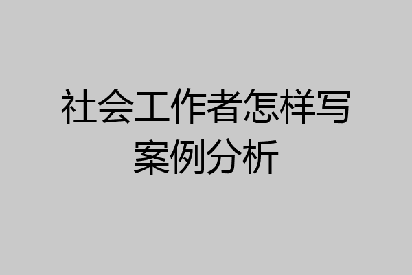 社会工作者怎样写案例分析