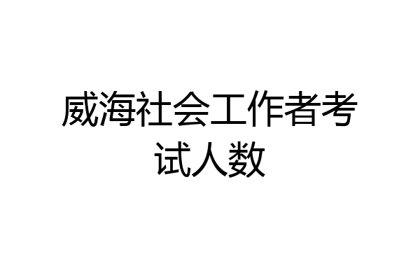 威海社会工作者考试人数