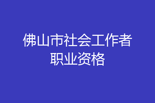 佛山市社会工作者职业资格