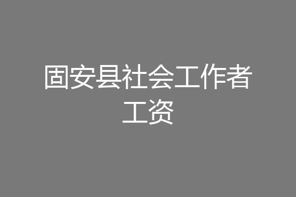 固安县社会工作者工资