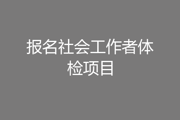 报名社会工作者体检项目