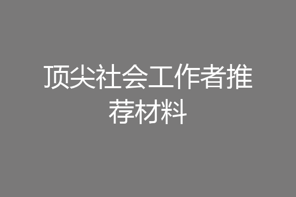 顶尖社会工作者推荐材料