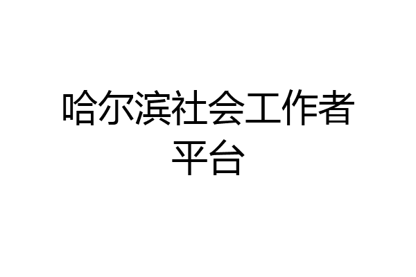 哈尔滨社会工作者平台